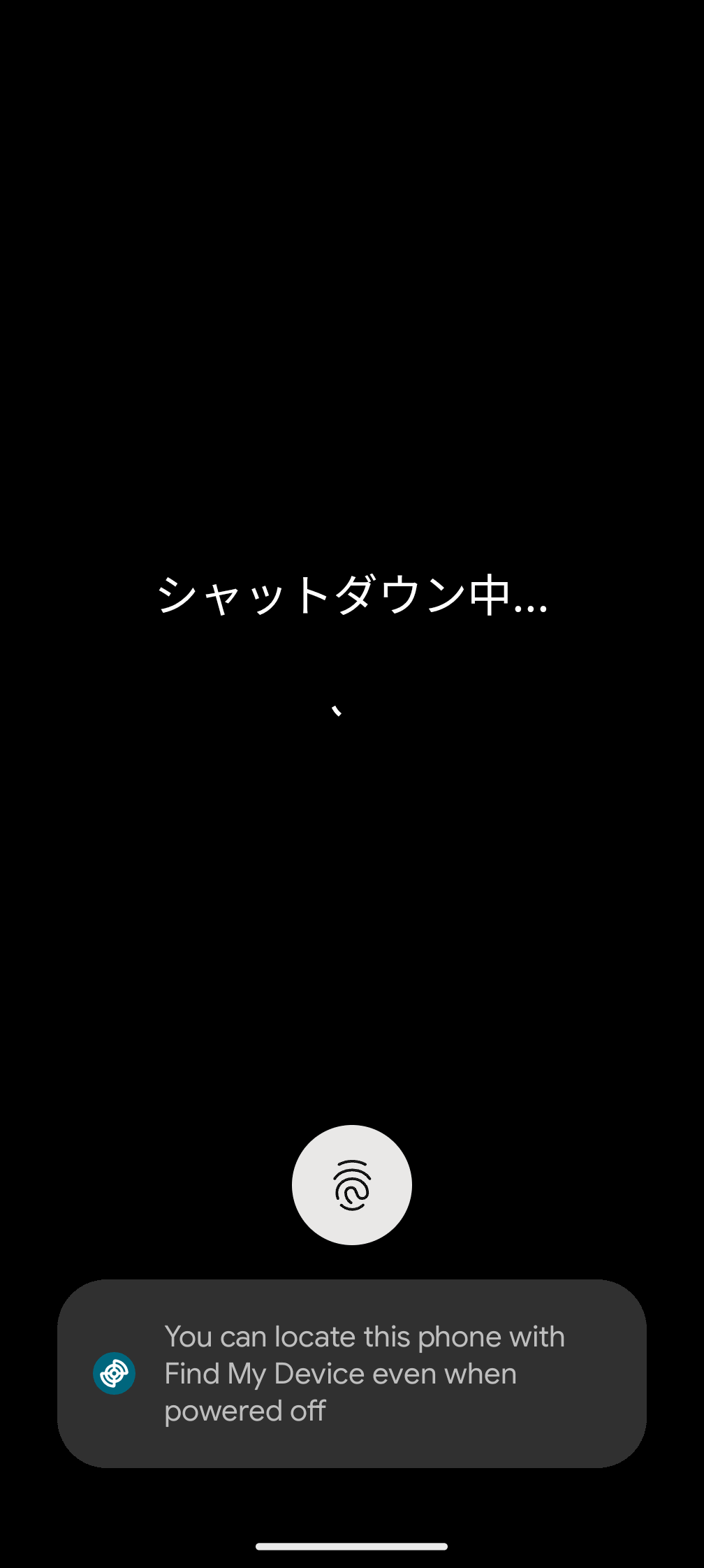 シャットダウン（電源オフ）で、画面下部に「このスマホはオフラインでも『デバイスを探す』で見つけられます」みたいな英文が