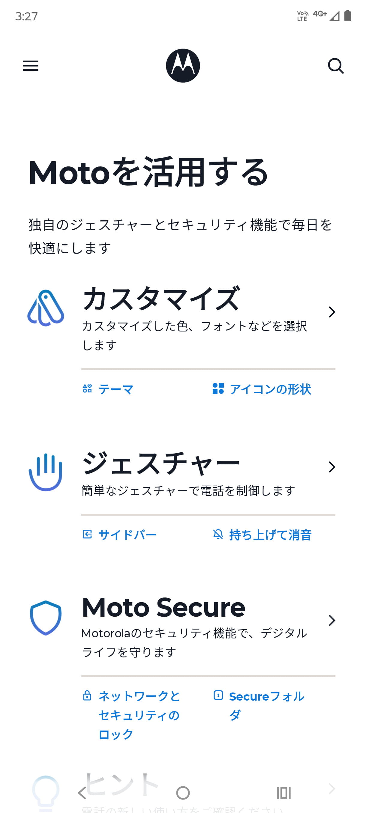 モトローラ製端末ではおなじみの［Moto］アプリ。「カスタマイズ」「ジェスチャー」「Moto Secure」の3つのグループに便利機能や設定がまとめられている。なかでも「ジェスチャー」は便利な機能が豊富なので、ぜひ、購入後にチェックしておきたい