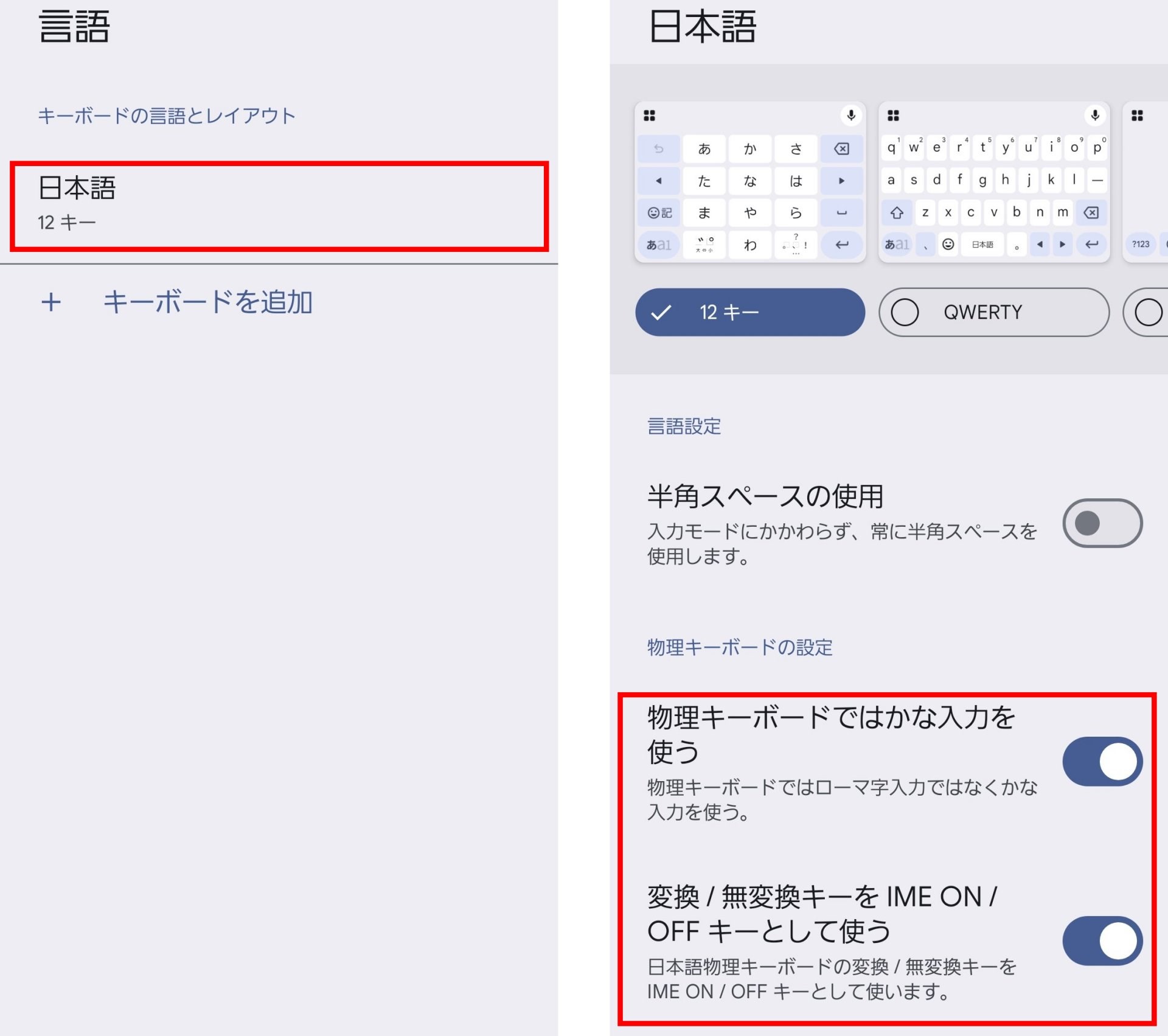 「言語」で「日本語」、「QWERTY」を追加しなくても問題ない。物理キーボードを接続した状態で「日本語」「12キー」をタップすると「物理キーボードの設定」が表示される。「変換／無変換キーをIME ON／OFFとして使う」を有効にしておくと、「Shift」キー＋「Space」キーのショートカットキーを使わずに、Windowsでいうところの「半角／全角」切り替えを行える。いってみれば、macOSライクな操作をできるようになるのだ