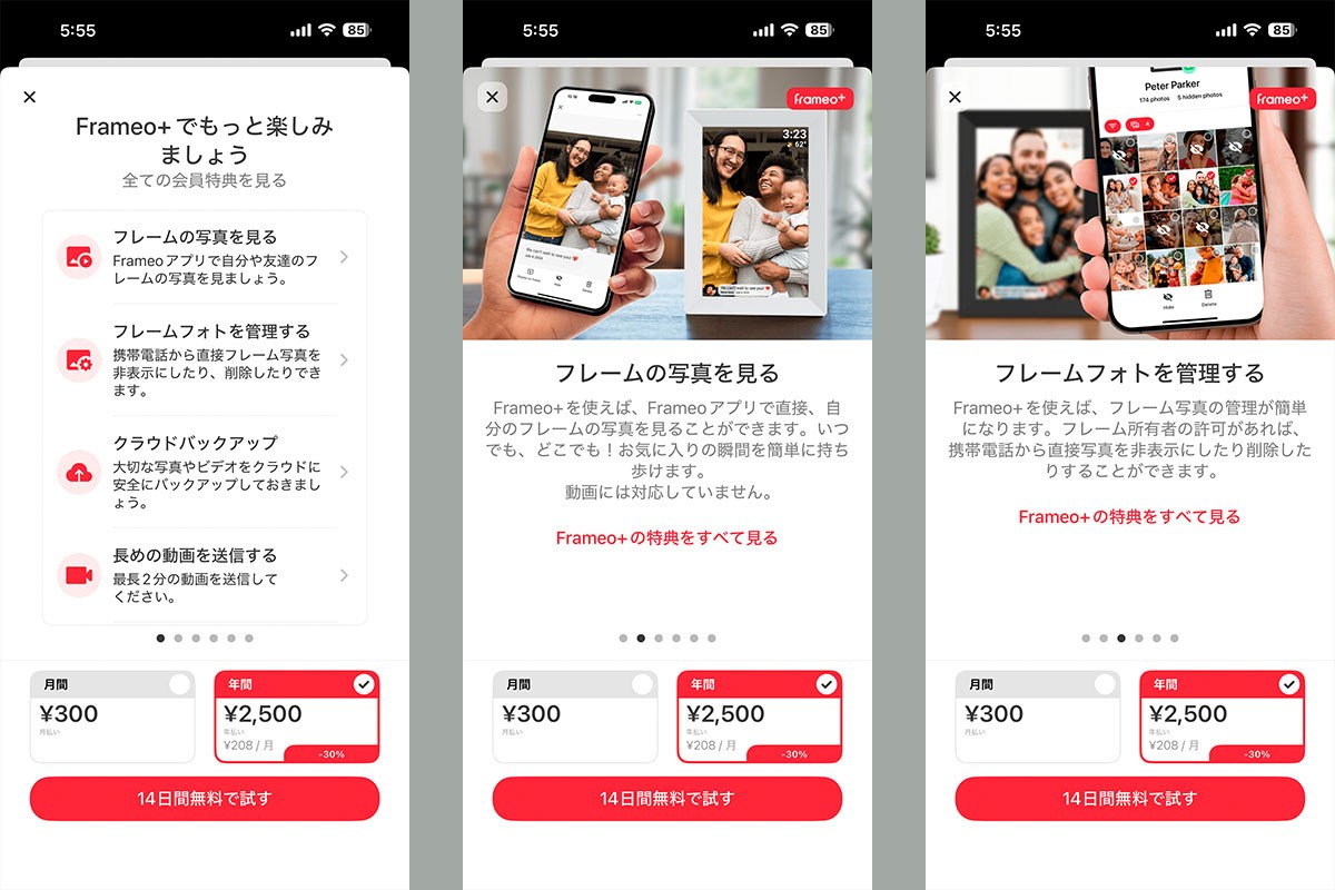 Frameoサービスの有料プランは「Frameo+」。月額300円もしくは年額2500円のサブスクリプションで、申し込みから14日間は無料で使える。Frameo+の場合、無料版ではできなかった「デジタルフォトフレーム上の写真をアプリから見る」ことができるようになる。またデジタルフォトフレーム上の写真の削除や非表示も、Frameo+ならアプリから行える。
