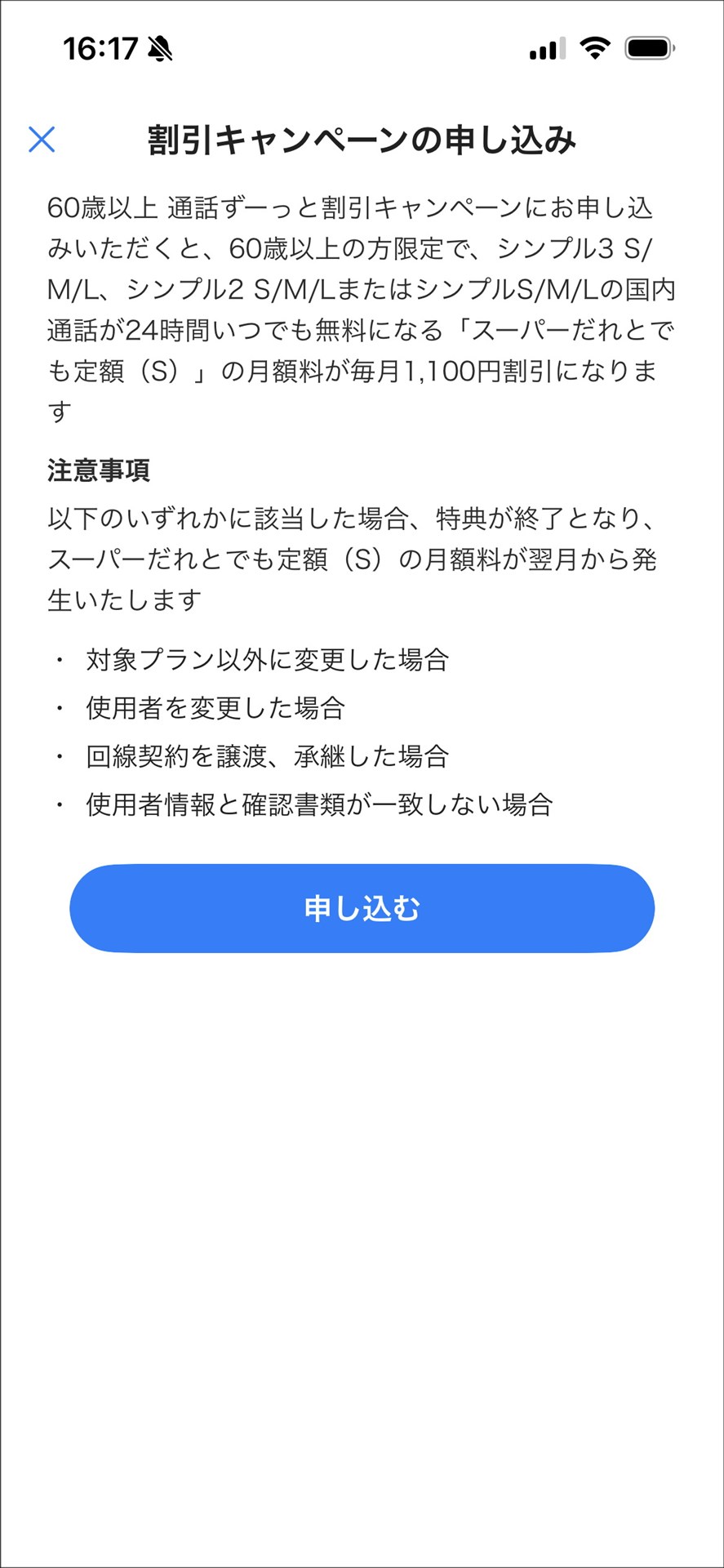 60歳以上のユーザーは「60歳以上 通話ずーっと割引キャンペーン」で、「スーパーだれとでも定額(S)」「スーパーだれとでも定額+」「スーパーだれとでも定額+(L)」の月額料の1100円(永年)割引が利用できる。ちなみに、画面では「スーパーだれとでも定額(S)の月額料金が毎月1100円割引になります」と表記されているけど、割り引かれるのは前述の3つの「スーパーだれとでも定額」なので、画面内の表記としては間違いでは? 画面のメニューを作成しているワイモバイル(ソフトバンク)の人たちも混乱しているんでしょうか。