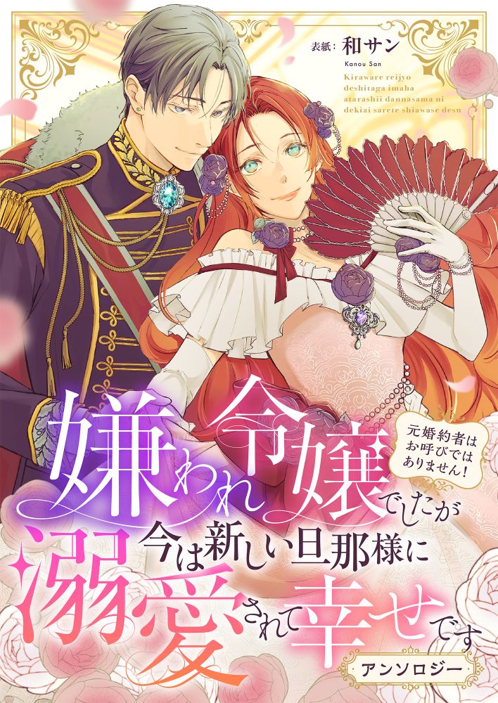 「嫌われ令嬢でしたが今は新しい旦那様に溺愛されて幸せです～元婚約者はお呼びではありません！　アンソロジー」