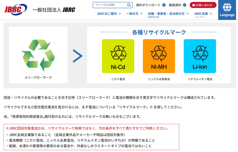 <a href="https://www.jbrc.com/general/recycle_flow/" class="n" target="_blank">JBRCが回収を受け付けている電池</a>はニカド電池/ニッケル水素電池/リチウムイオン電池の3つ。なお破損や膨張のある電池は対象外となる
