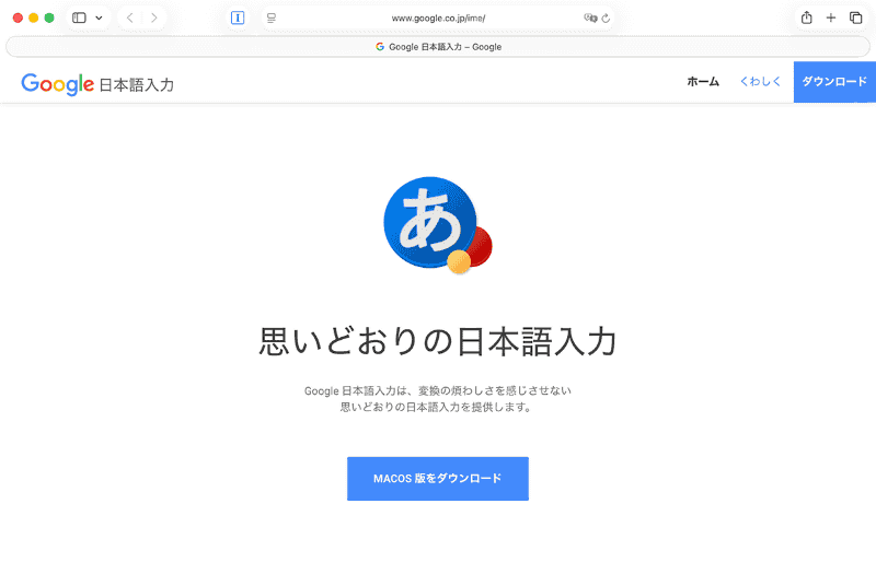 Google日本語入力を入手するには、<a href="https://www.google.co.jp/ime/" class="n" target="_blank">公式サイト</a>にアクセスします。[MACOS版をダウンロード]ボタンをクリックしてダウンロードし、Macにインストールしましょう