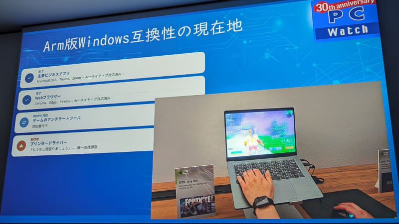 Arm版Windows互換性の現在地、として主要なビジネスアプリやWebブラウザは問題ない点をアピールするとともに、プリンタドライバの互換性や、ゲームのアンチチートツールの対応など、課題がある点も紹介。一方で画面下の動画では、「RTX Spark」搭載ノートPCで「FORTNITE」のゲームがサクサク動作する様子を紹介した