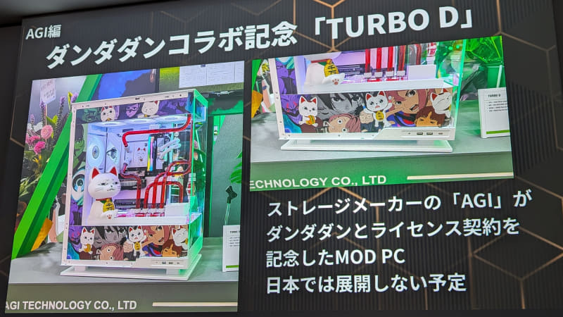 そのほかにも、数多くのMOD PCが紹介された。こちらはストレージメーカーのAGIがテレビアニメ「ダンダダン」とライセンス契約したことを記念したMOD PCだ。なお、コラボメモリについては日本では未発売とのこと。また、このケース自体も記念に作ったものなので、発売予定はない