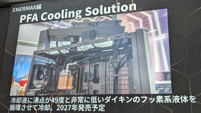 ポンプレスが本格化とのことで、ENERMAXが展示していた「PFA Cooling Solution」は、沸点が49℃と非常に低い、ダイキン製のフッ素系液体を循環させて冷却するユニークなポンプレス冷却システムは2027年発売予定