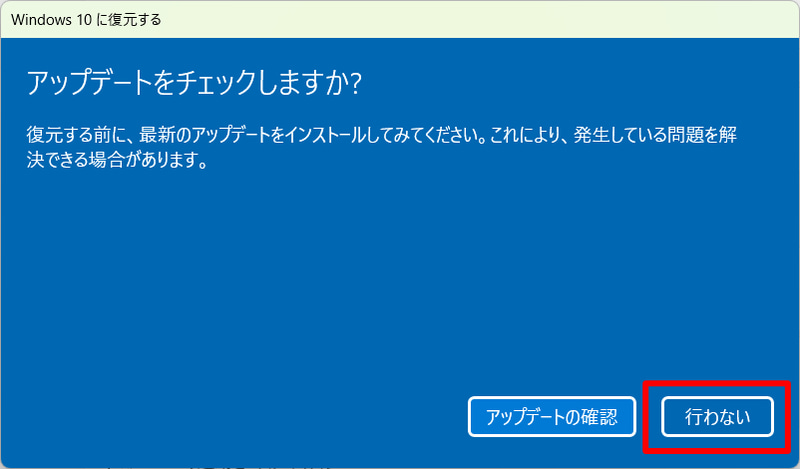 Windows Updateで問題が解決するかどうかをもう一度確かめるなら「アップデートの確認」ボタンをクリックしてWindows Updateに戻る。あくまでWindows 10に戻したいなら「行わない」をクリックする