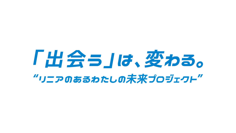 「出会う」は、変わる。“リニアのあるわたしの未来プロジェクト”