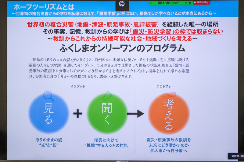 福島県のありのままの姿を観光を通して体験し、教訓からこれからの持続可能な社会・地域づくりに貢献するオンリーワンのプログラムとして「ホープツーリズム」の名のもと推進していく