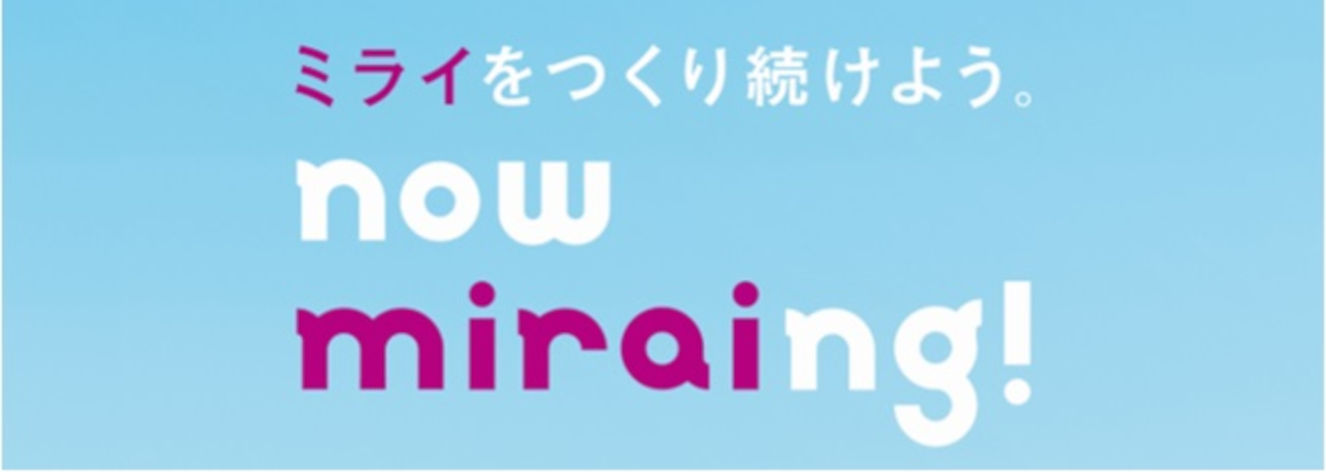 コンセプトは「ミライをつくり続けよう。now　miraing！」