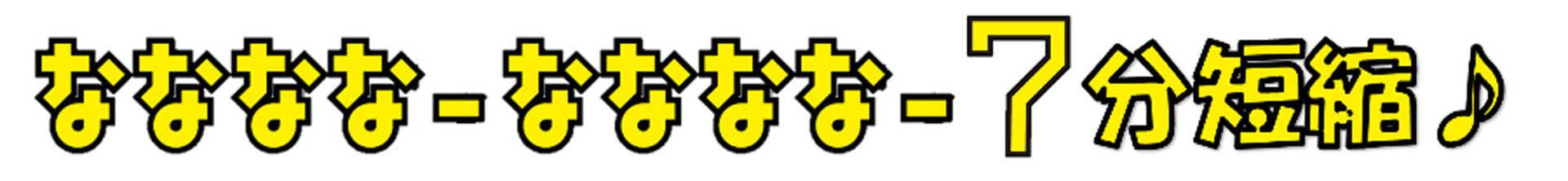 キャッチコピーは「ななななーななななー7分短縮♪」