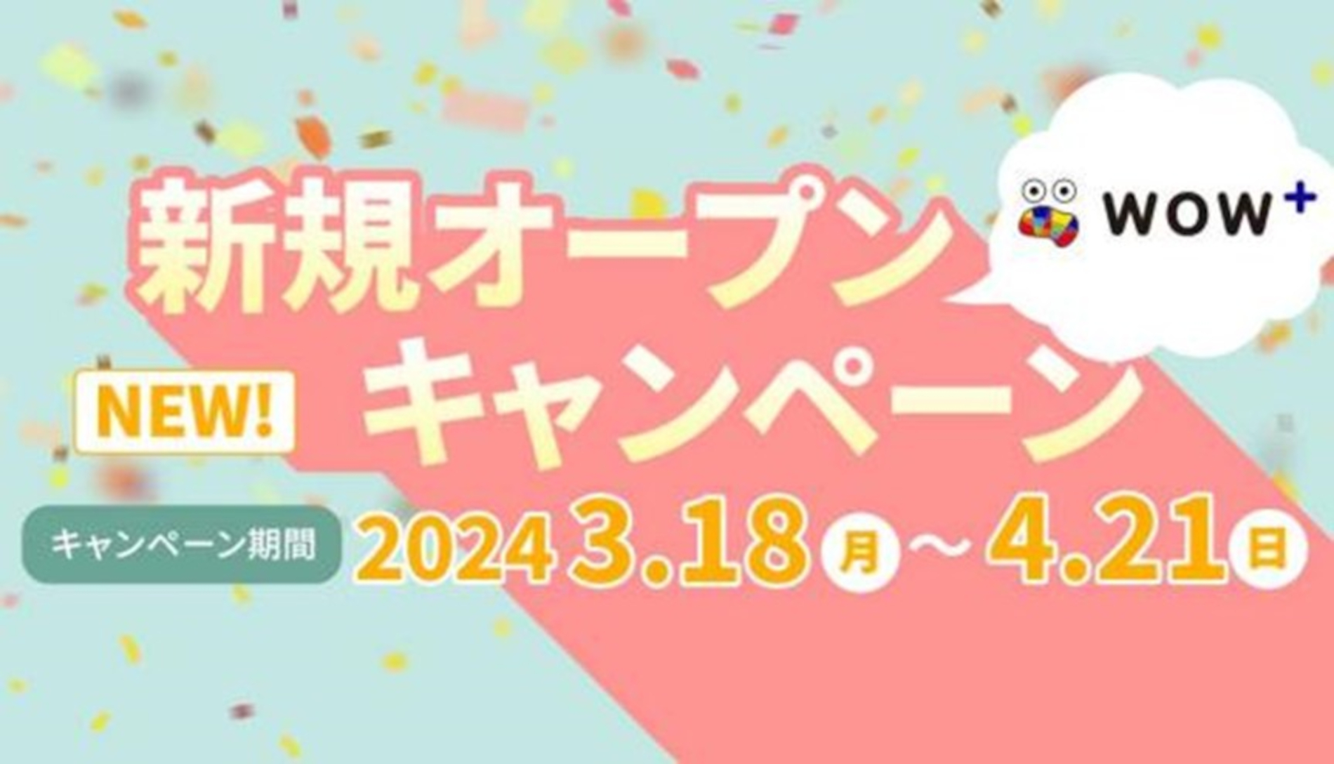 WOW+新規オープンキャンペーン