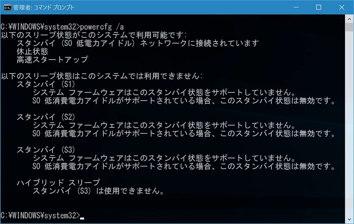 お使いのデバイスがモダンスタンバイに対応している場合、コマンド プロンプトで“powercfg /a”と入力して実行すると“以下のスリープ状態がこのシステムで利用可能です”というメッセージのあとに“スタンバイ（S0低電力アイドル）”という項目が現れる