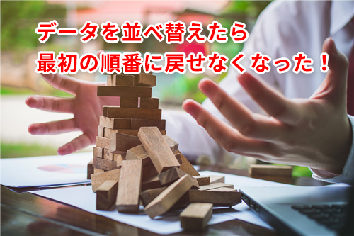 【Excel】データを並べ替えながら編集したら最初の順番に戻せなくなった！エクセルで並び順を初期状態へ戻すテク