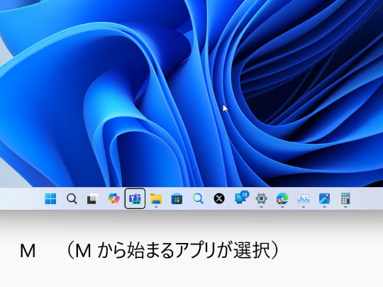タスクバーにフォーカスがある状態でアルファベットキーを押すと、その文字から始まるアプリのタスクボタンが選択される