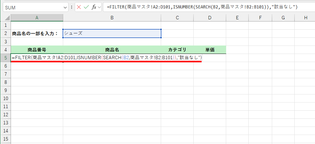 セルB5の数式を「=FILTER(商品マスタ!A2:D101,ISNUMBER(SEARCH(B2,商品マスタ!B2:B101)),"該当なし")」と書き換える